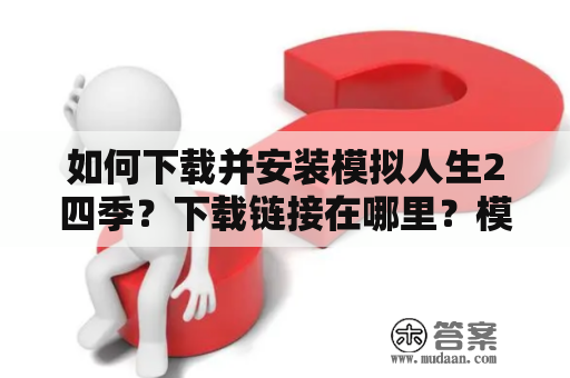 如何下载并安装模拟人生2四季？下载链接在哪里？模拟人生2四季作为模拟人生2的扩展包，为玩家带来更丰富的游戏体验。想要下载并安装这个DLC，首先需要去官方网站或第三方游戏下载网站搜索模拟人生2四季下载，找到可靠的下载链接。在确保链接的可信度之后，就可以开始下载这个扩展包了。