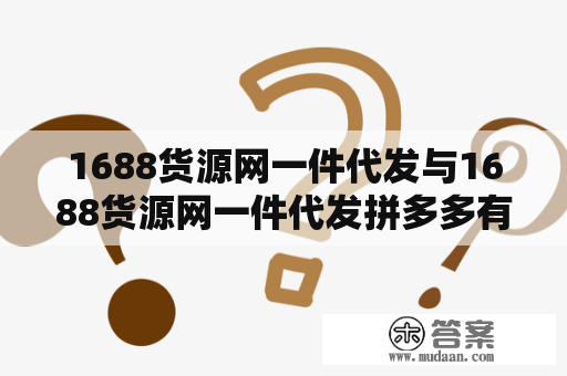 1688货源网一件代发与1688货源网一件代发拼多多有什么不同？