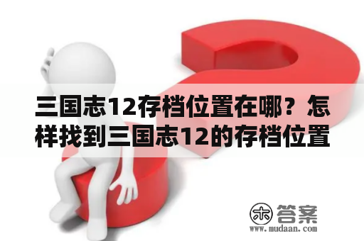 三国志12存档位置在哪？怎样找到三国志12的存档位置呢？下面为大家介绍一下。