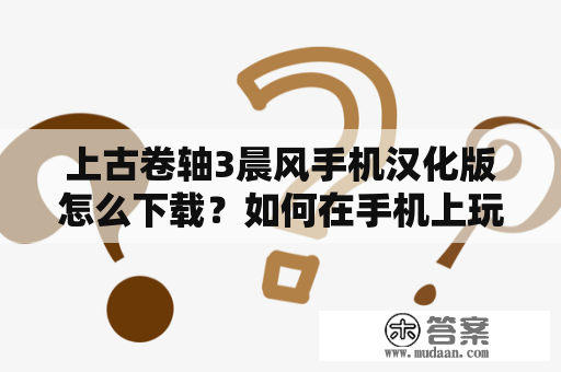 上古卷轴3晨风手机汉化版怎么下载？如何在手机上玩上古卷轴3晨风？