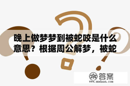 晚上做梦梦到被蛇咬是什么意思？根据周公解梦，被蛇咬代表着诈骗或被朋友背叛等不好的事情。但是在现实生活中，我们不应该只是简单地依靠周公解梦或其他解梦书籍来解读梦境，因为每个人的梦境都是独一无二的，其背后的含义也可能因人而异。下面将介绍一些可能会在梦中出现的蛇咬情景，并探讨它们可能代表的意义。