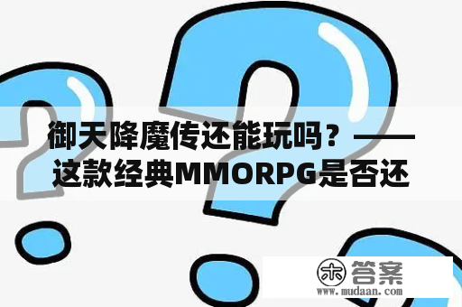 御天降魔传还能玩吗？——这款经典MMORPG是否还能在现代时代存活？