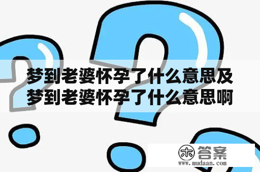 梦到老婆怀孕了什么意思及梦到老婆怀孕了什么意思啊