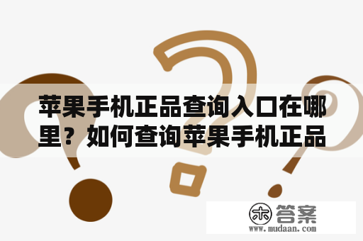 苹果手机正品查询入口在哪里？如何查询苹果手机正品？苹果手机、正品查询、入口、苹果官网