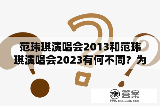 范玮琪演唱会2013和范玮琪演唱会2023有何不同？为什么范玮琪仍然能够深受观众喜爱？