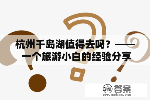 杭州千岛湖值得去吗？—— 一个旅游小白的经验分享