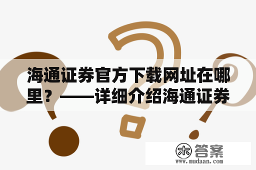 海通证券官方下载网址在哪里？——详细介绍海通证券官方下载网址及其使用方法