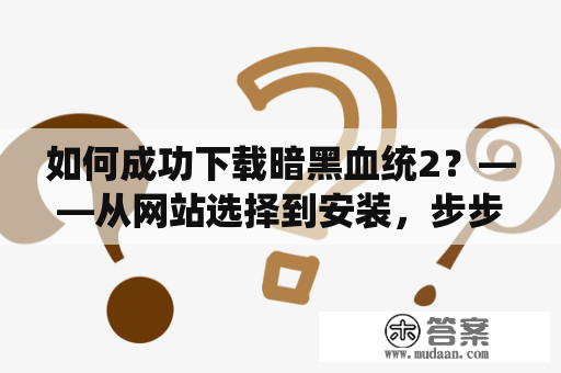 如何成功下载暗黑血统2？——从网站选择到安装，步步教你！