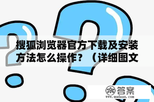 搜狐浏览器官方下载及安装方法怎么操作？（详细图文教程）