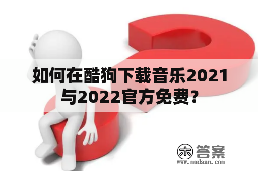 如何在酷狗下载音乐2021与2022官方免费？