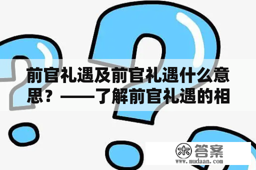 前官礼遇及前官礼遇什么意思？——了解前官礼遇的相关知识