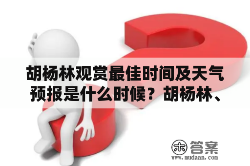 胡杨林观赏最佳时间及天气预报是什么时候？胡杨林、观赏最佳时间、天气预报