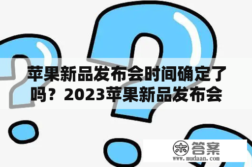 苹果新品发布会时间确定了吗？2023苹果新品发布会有哪些新产品？