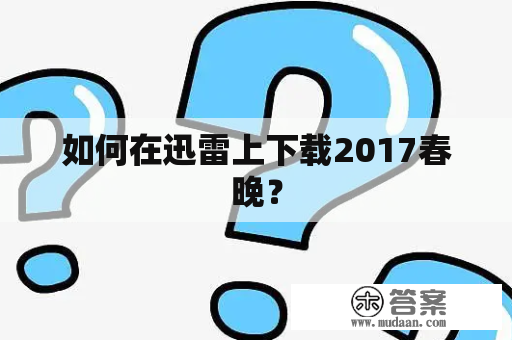 如何在迅雷上下载2017春晚？