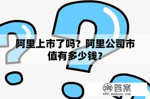 阿里上市了吗？阿里公司市值有多少钱？