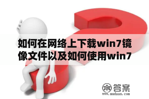 如何在网络上下载win7镜像文件以及如何使用win7镜像系统进行安装？