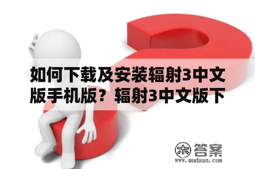 如何下载及安装辐射3中文版手机版？辐射3中文版下载和辐射3中文版下载安装手机版是游戏玩家们非常关心的话题。对于想要在手机上玩辐射3中文版的玩家，以下是一些下载和安装游戏的步骤。