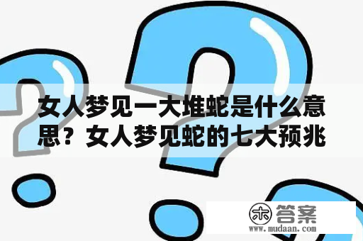 女人梦见一大堆蛇是什么意思？女人梦见蛇的七大预兆！