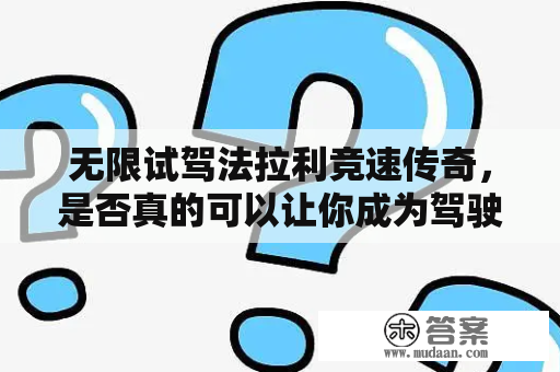 无限试驾法拉利竞速传奇，是否真的可以让你成为驾驶高手？