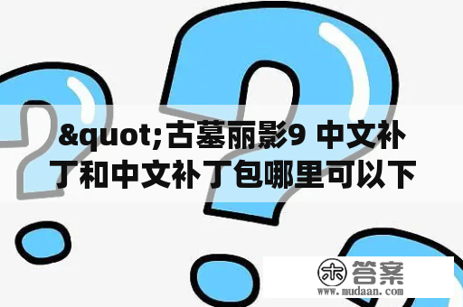 "古墓丽影9 中文补丁和中文补丁包哪里可以下载？"