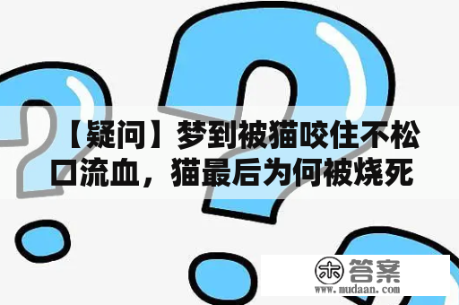 【疑问】梦到被猫咬住不松口流血，猫最后为何被烧死？