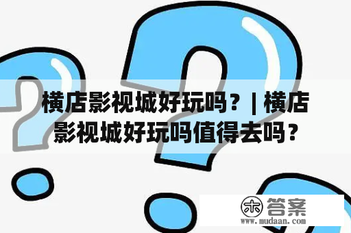 横店影视城好玩吗？| 横店影视城好玩吗值得去吗？