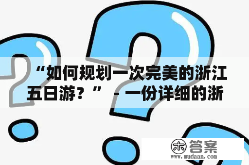 “如何规划一次完美的浙江五日游？” - 一份详细的浙江旅游攻略五日游路线