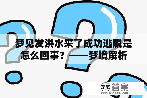 梦见发洪水来了成功逃脱是怎么回事？——梦境解析