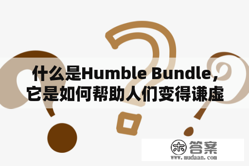 什么是Humble Bundle，它是如何帮助人们变得谦虚的？