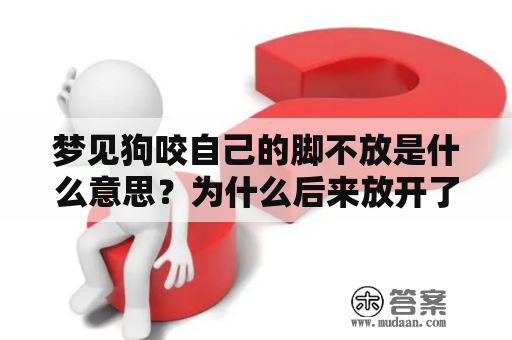 梦见狗咬自己的脚不放是什么意思？为什么后来放开了？