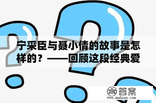 宁采臣与聂小倩的故事是怎样的？——回顾这段经典爱情传说