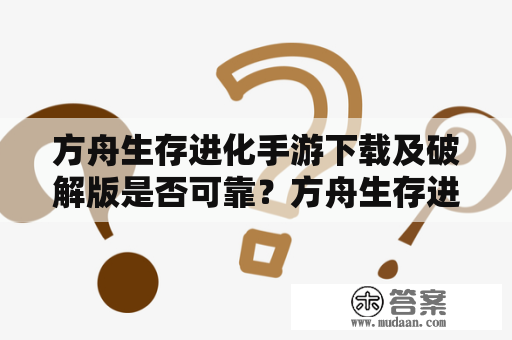 方舟生存进化手游下载及破解版是否可靠？方舟生存进化手游是一款非常受欢迎的游戏，这个游戏通过建造必要的设施、收集各种资源、养育恐龙等方式展开，以让玩家在恶劣环境中生存并不断进化。对于想要下载这个游戏的玩家来说，他们必须考虑到是否可靠。