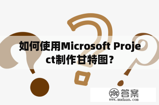 如何使用Microsoft Project制作甘特图？