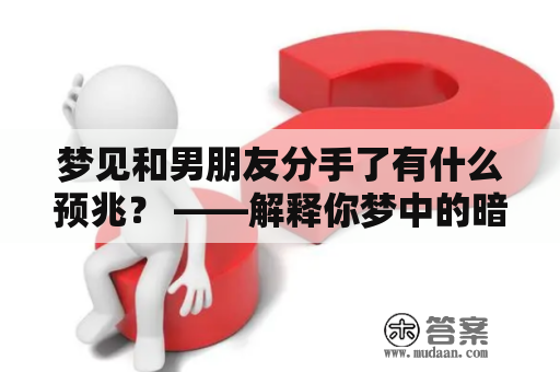 梦见和男朋友分手了有什么预兆？ ——解释你梦中的暗示