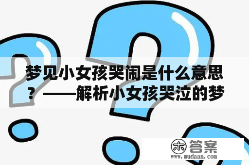 梦见小女孩哭闹是什么意思？——解析小女孩哭泣的梦境