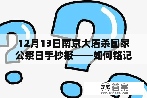 12月13日南京大屠杀国家公祭日手抄报——如何铭记历史？