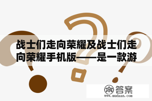 战士们走向荣耀及战士们走向荣耀手机版——是一款游戏还是文化传承？！