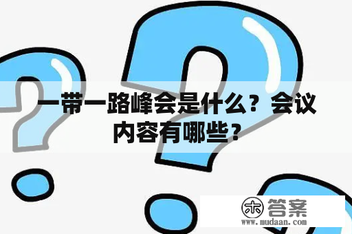 一带一路峰会是什么？会议内容有哪些？