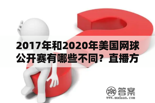 2017年和2020年美国网球公开赛有哪些不同？直播方式是否有改变？