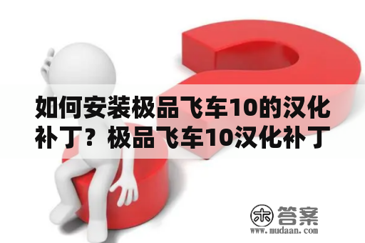 如何安装极品飞车10的汉化补丁？极品飞车10汉化补丁在游戏玩家中非常受欢迎，因为它能够将游戏的界面和游戏内的文字翻译成中文，让玩家更好地理解游戏。但是，由于游戏的版本和安装方式不同，安装汉化补丁的方法也不尽相同。接下来，本文将向大家介绍如何安装极品飞车10汉化补丁及极品飞车10汉化补丁安装教程。