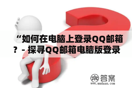 “如何在电脑上登录QQ邮箱？- 探寻QQ邮箱电脑版登录入口”