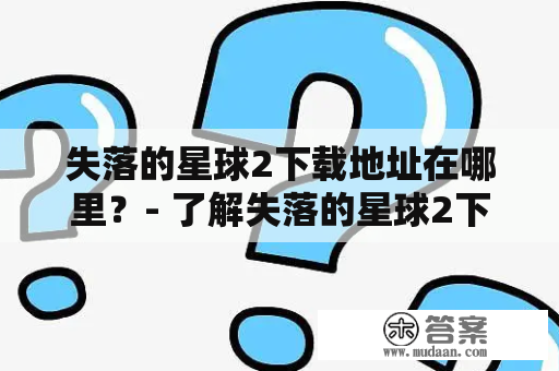 失落的星球2下载地址在哪里？- 了解失落的星球2下载及其下载地址