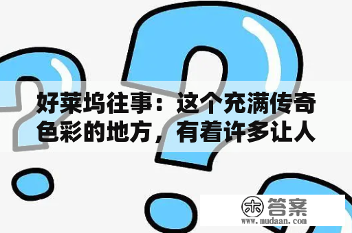 好莱坞往事：这个充满传奇色彩的地方，有着许多让人扼腕的故事。从好莱坞的诞生到现代电影业的繁荣，这里见证了太多的酸甜苦辣，让人不禁想问：好莱坞到底有多少故事？