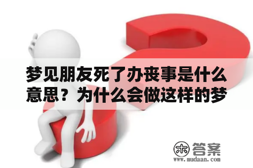 梦见朋友死了办丧事是什么意思？为什么会做这样的梦呢？