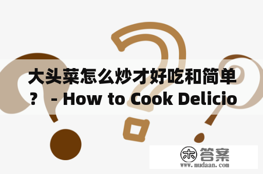 大头菜怎么炒才好吃和简单？ - How to Cook Delicious and Simple Stir-Fried Da Tou Cai?