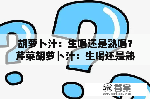 胡萝卜汁：生喝还是熟喝？芹菜胡萝卜汁：生喝还是熟喝？