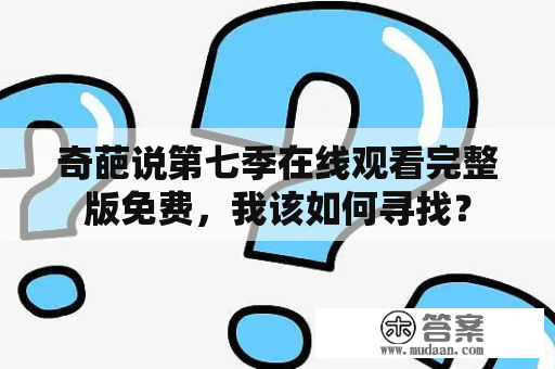 奇葩说第七季在线观看完整版免费，我该如何寻找？