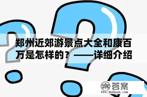 郑州近郊游景点大全和康百万是怎样的？——详细介绍郑州周边值得一游的景点及康百万度假村