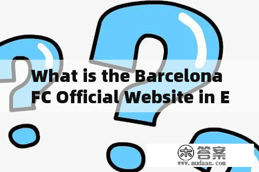 What is the Barcelona FC Official Website in English and How to Use it?