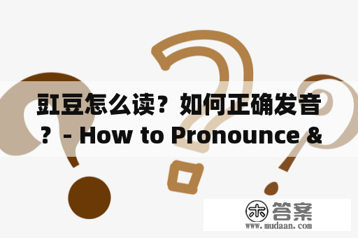 豇豆怎么读？如何正确发音？- How to Pronounce "Jiāngdòu" Correctly?